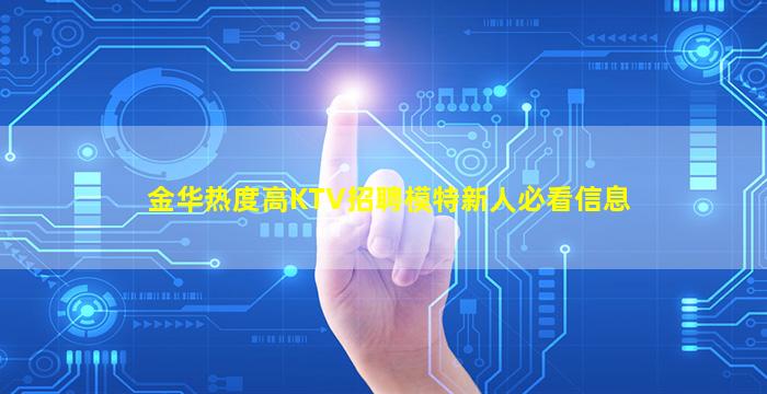 金华热度高KTV招聘模特新人必看信息